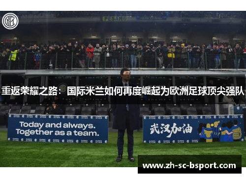 重返荣耀之路：国际米兰如何再度崛起为欧洲足球顶尖强队