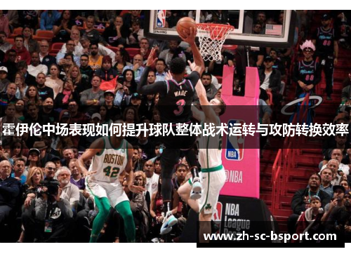 霍伊伦中场表现如何提升球队整体战术运转与攻防转换效率 霍伊伦中场表现如何提升球队整体战术运转与攻防转换效率