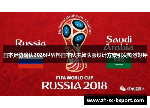 日本足协确认2026世界杯日本队主场队服设计方案引发热烈好评 日本足协确认2026世界杯日本队主场队服设计方案引发热烈好评